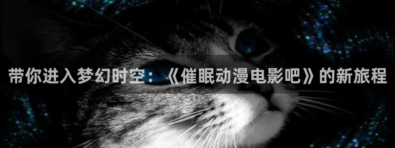 樱花动漫未删减版：带你进入梦幻时空：《催眠动漫电影吧》的新旅程