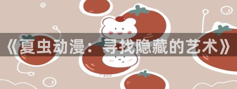 樱花动漫 专注动漫的门户网站官网：《夏虫动漫：寻找隐藏的艺术》