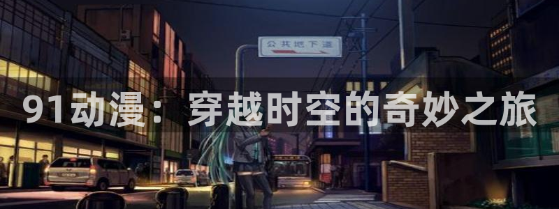 樱花樱花动漫专注动漫的网站：91动漫：穿越时空的奇妙之旅